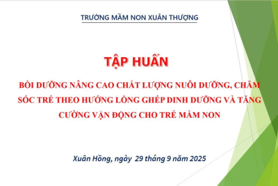 Trường mâm non Xuân Thượng tổ chức tập huấn chuyên đề: “Nâng cao chất lượng nuôi dưỡng, chăm sóc trẻ theo hướng lồng ghép dinh dưỡng và tăng cường vận động”.