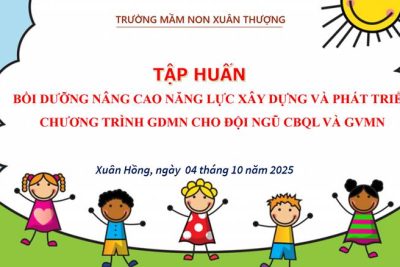 Trường Mầm non Xuân Thượng tổ chức buổi tập huấn “Bồi dưỡng nâng cao năng lực xây dựng và phát triển Chương trình Giáo dục mầm non cho cán bộ quản lý và giáo viên mầm non”